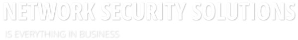 NETWORK SECURITY SOLUTIONS  IS EVERYTHING IN BUSINESS